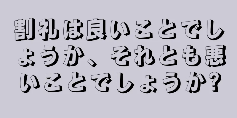 割礼は良いことでしょうか、それとも悪いことでしょうか?