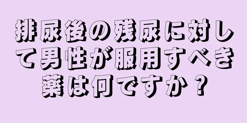 排尿後の残尿に対して男性が服用すべき薬は何ですか？