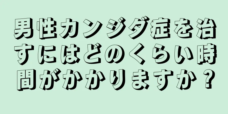 男性カンジダ症を治すにはどのくらい時間がかかりますか？