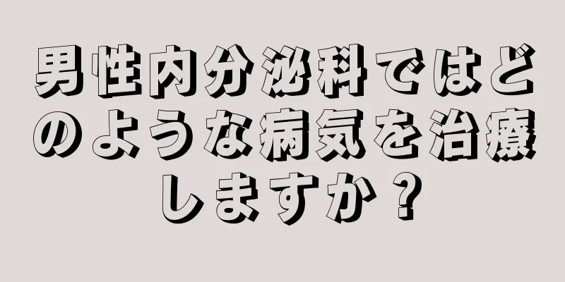 男性内分泌科ではどのような病気を治療しますか？