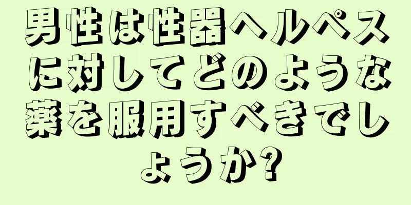 男性は性器ヘルペスに対してどのような薬を服用すべきでしょうか?