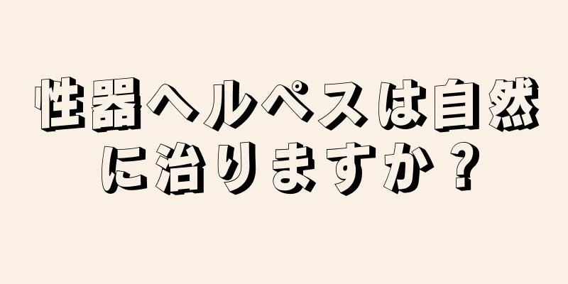 性器ヘルペスは自然に治りますか？