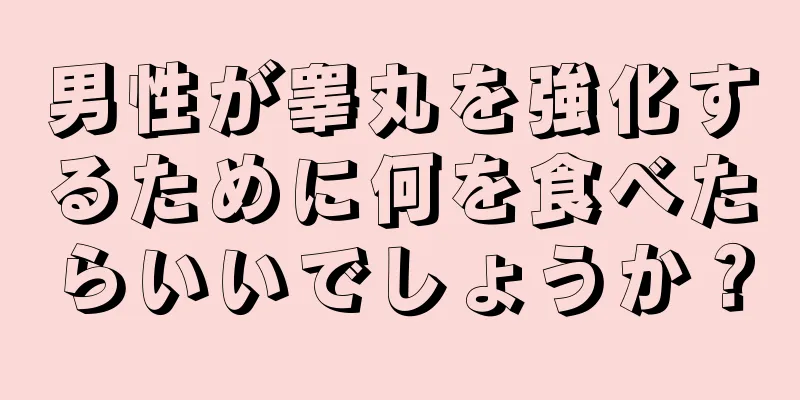 男性が睾丸を強化するために何を食べたらいいでしょうか？