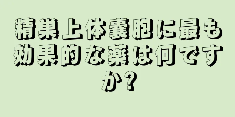 精巣上体嚢胞に最も効果的な薬は何ですか?