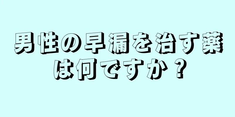 男性の早漏を治す薬は何ですか？