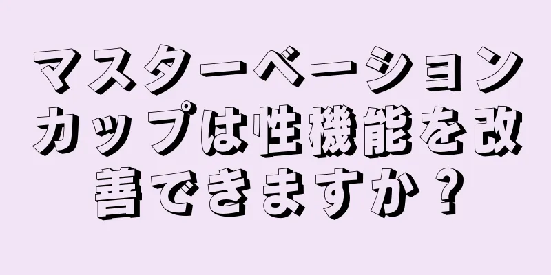 マスターベーションカップは性機能を改善できますか？