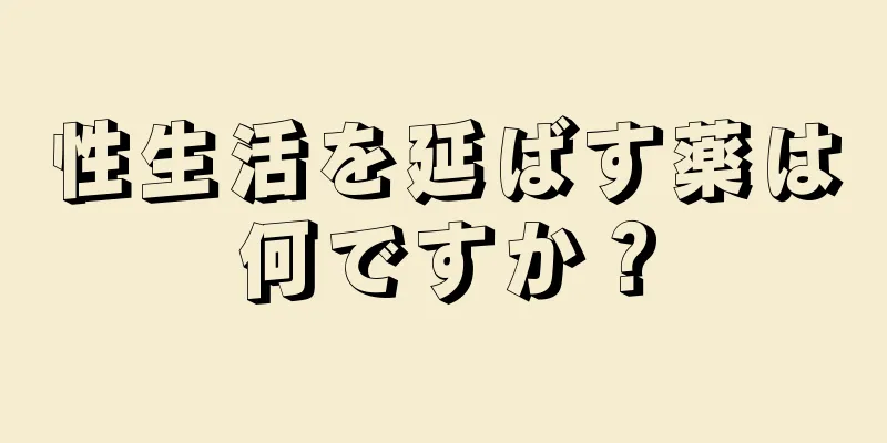 性生活を延ばす薬は何ですか？