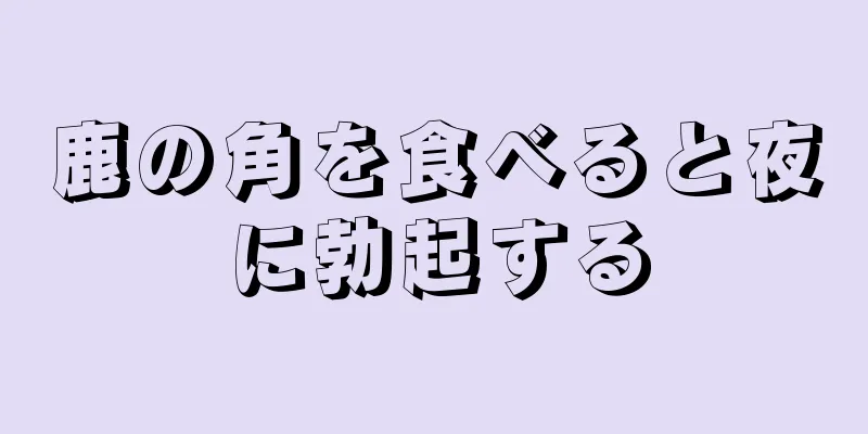鹿の角を食べると夜に勃起する