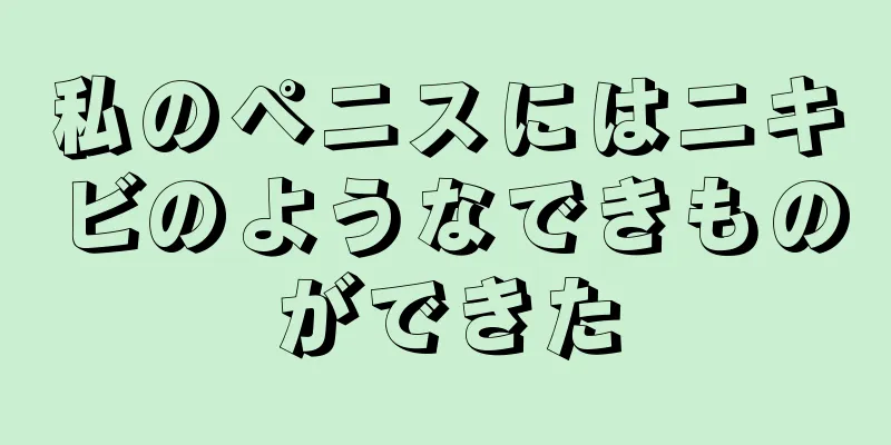 私のペニスにはニキビのようなできものができた