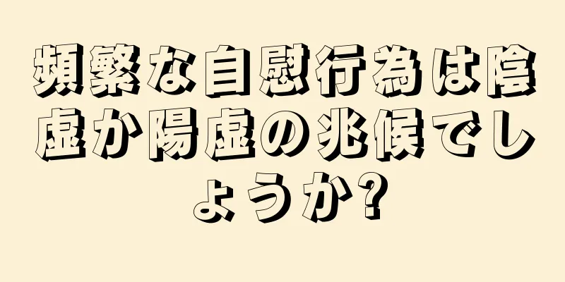 頻繁な自慰行為は陰虚か陽虚の兆候でしょうか?
