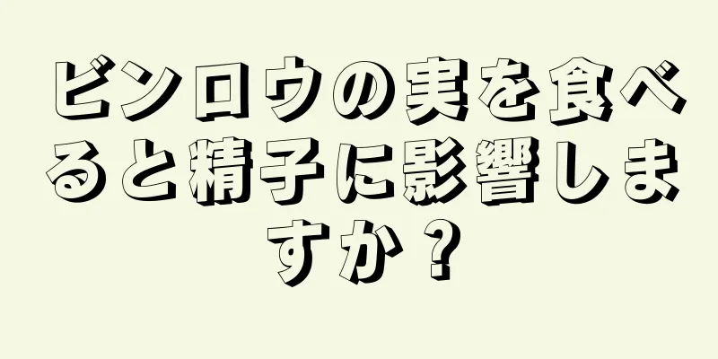ビンロウの実を食べると精子に影響しますか？