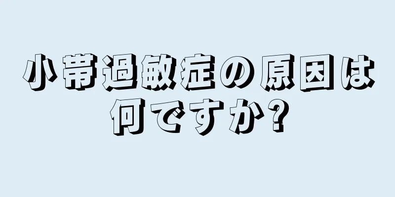 小帯過敏症の原因は何ですか?