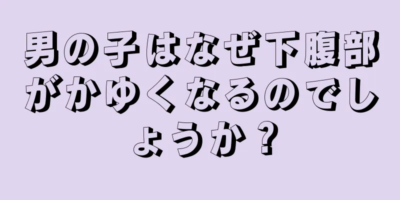 男の子はなぜ下腹部がかゆくなるのでしょうか？
