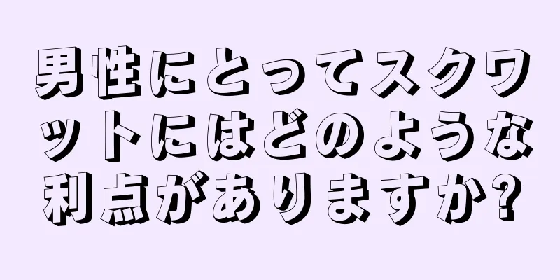 男性にとってスクワットにはどのような利点がありますか?