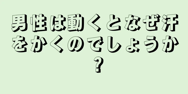 男性は動くとなぜ汗をかくのでしょうか？
