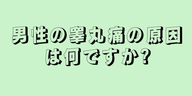 男性の睾丸痛の原因は何ですか?