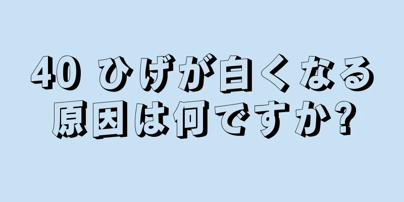 40 ひげが白くなる原因は何ですか?