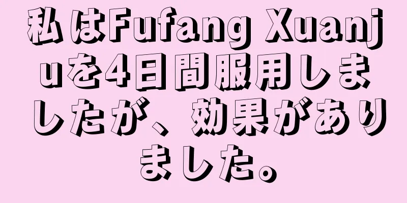 私はFufang Xuanjuを4日間服用しましたが、効果がありました。