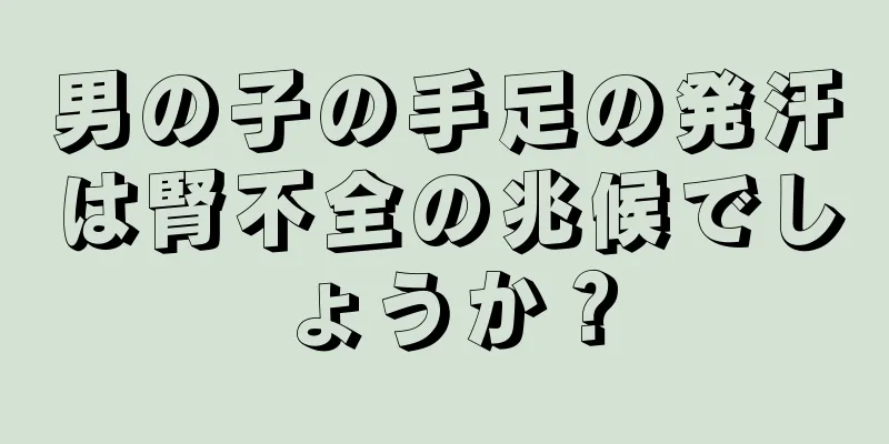 男の子の手足の発汗は腎不全の兆候でしょうか？