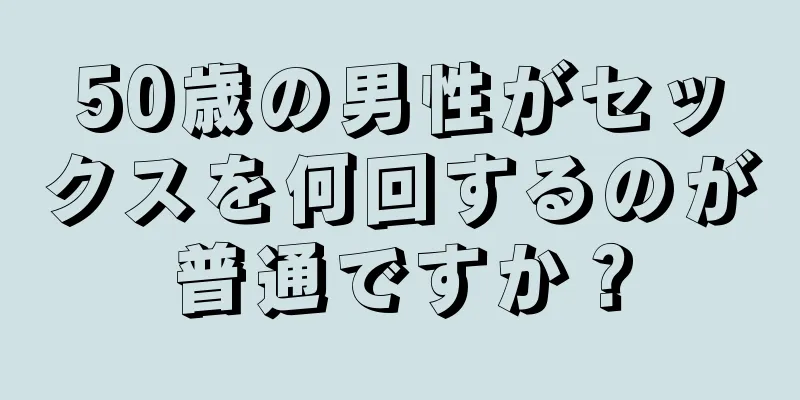 50歳の男性がセックスを何回するのが普通ですか？
