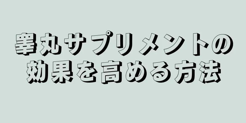 睾丸サプリメントの効果を高める方法