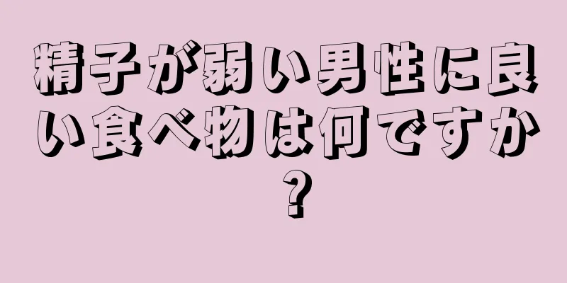 精子が弱い男性に良い食べ物は何ですか？