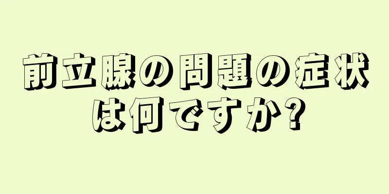 前立腺の問題の症状は何ですか?