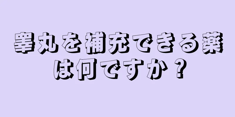 睾丸を補充できる薬は何ですか？