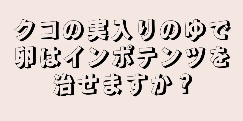クコの実入りのゆで卵はインポテンツを治せますか？