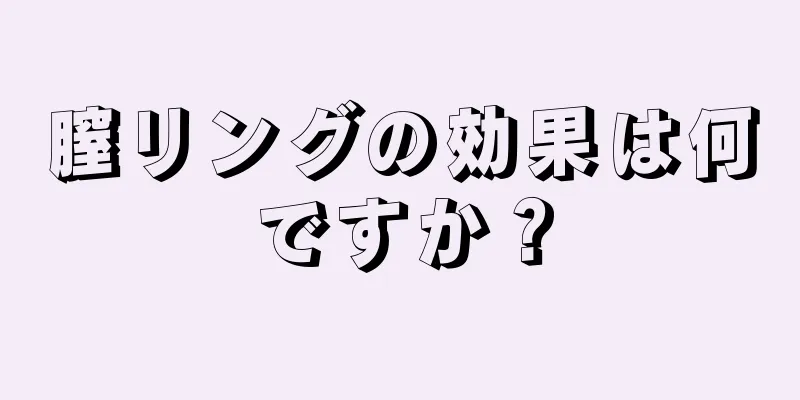膣リングの効果は何ですか？
