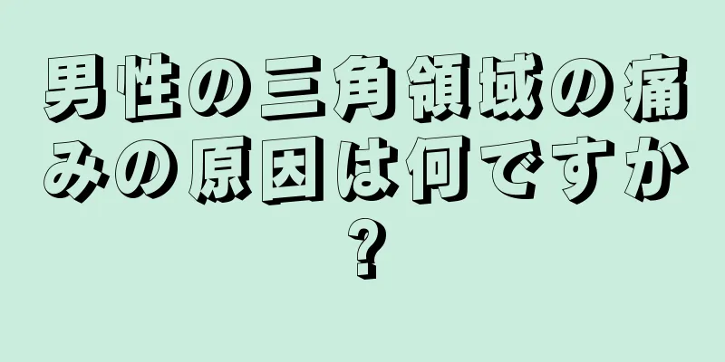 男性の三角領域の痛みの原因は何ですか?