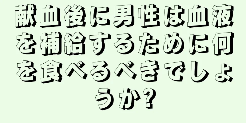 献血後に男性は血液を補給するために何を食べるべきでしょうか?