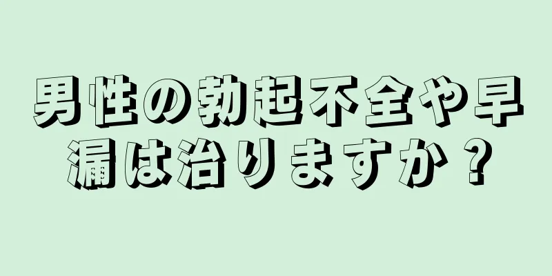 男性の勃起不全や早漏は治りますか？
