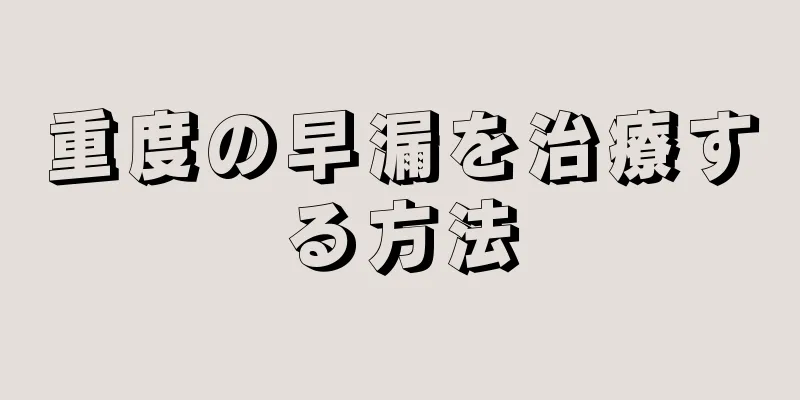 重度の早漏を治療する方法