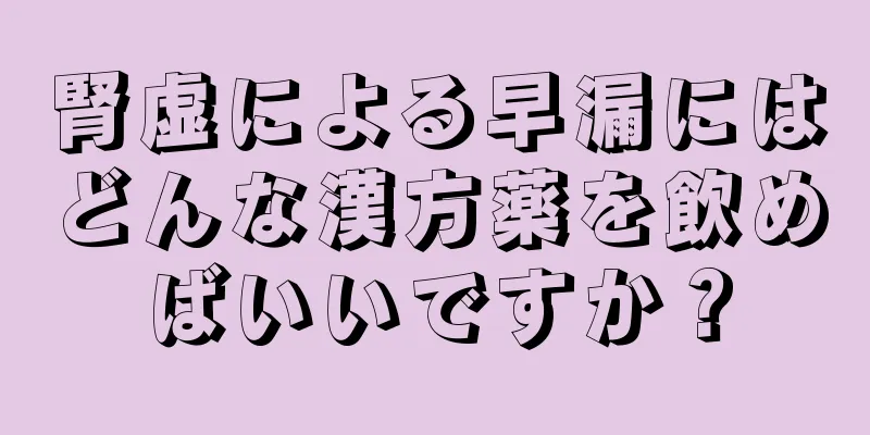 腎虚による早漏にはどんな漢方薬を飲めばいいですか？