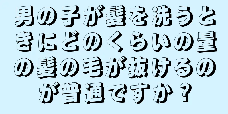 男の子が髪を洗うときにどのくらいの量の髪の毛が抜けるのが普通ですか？