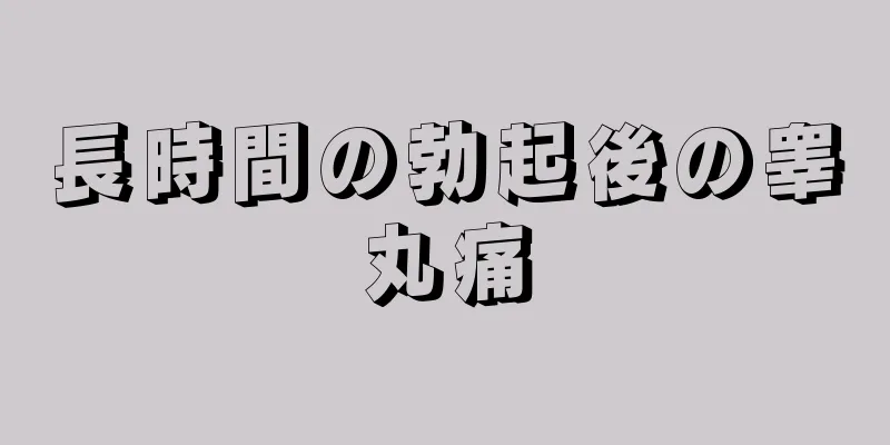 長時間の勃起後の睾丸痛