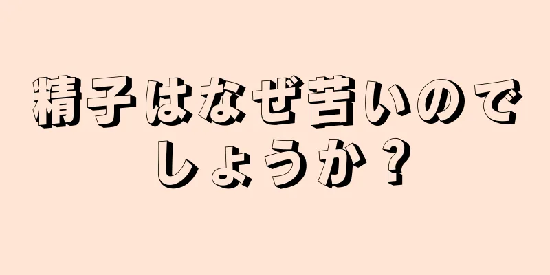 精子はなぜ苦いのでしょうか？