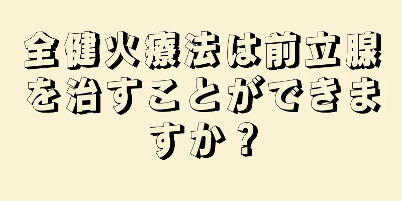 全健火療法は前立腺を治すことができますか？
