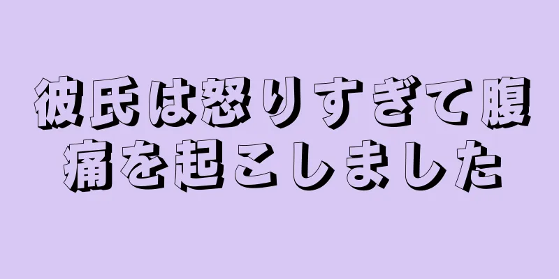 彼氏は怒りすぎて腹痛を起こしました