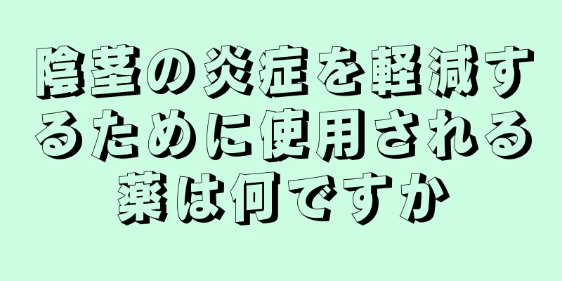 陰茎の炎症を軽減するために使用される薬は何ですか