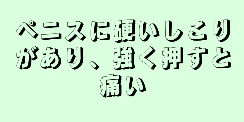 ペニスに硬いしこりがあり、強く押すと痛い