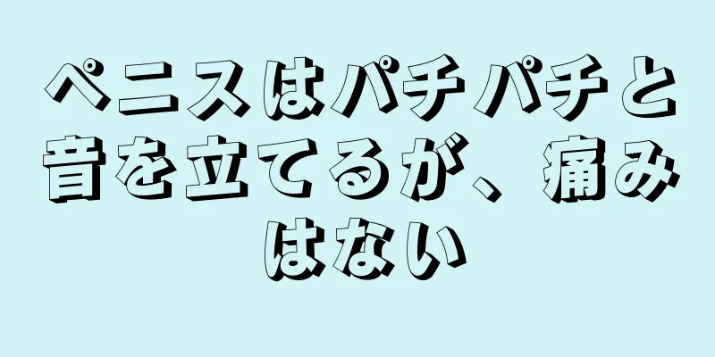 ペニスはパチパチと音を立てるが、痛みはない
