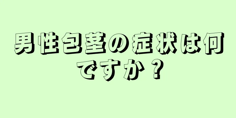 男性包茎の症状は何ですか？