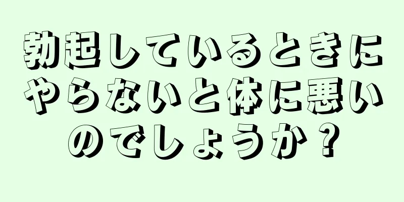 勃起しているときにやらないと体に悪いのでしょうか？
