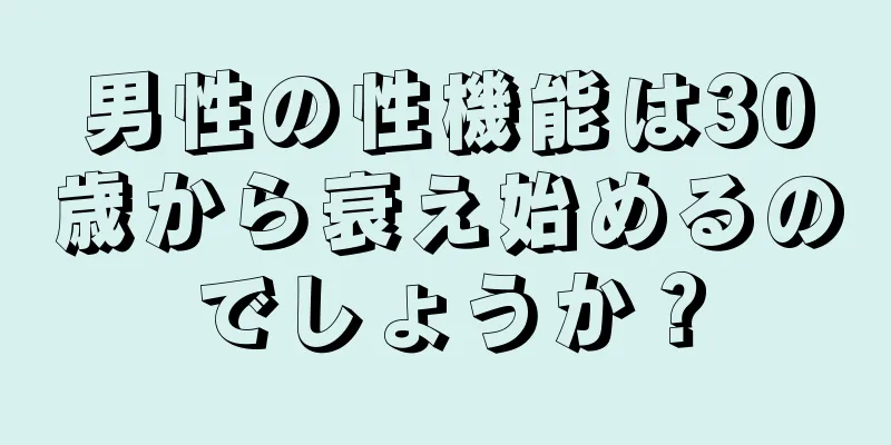 男性の性機能は30歳から衰え始めるのでしょうか？