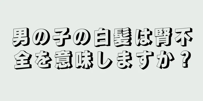 男の子の白髪は腎不全を意味しますか？