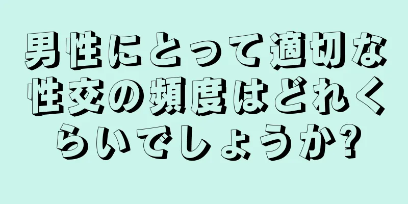 男性にとって適切な性交の頻度はどれくらいでしょうか?
