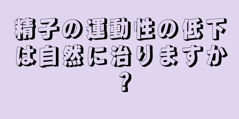 精子の運動性の低下は自然に治りますか？