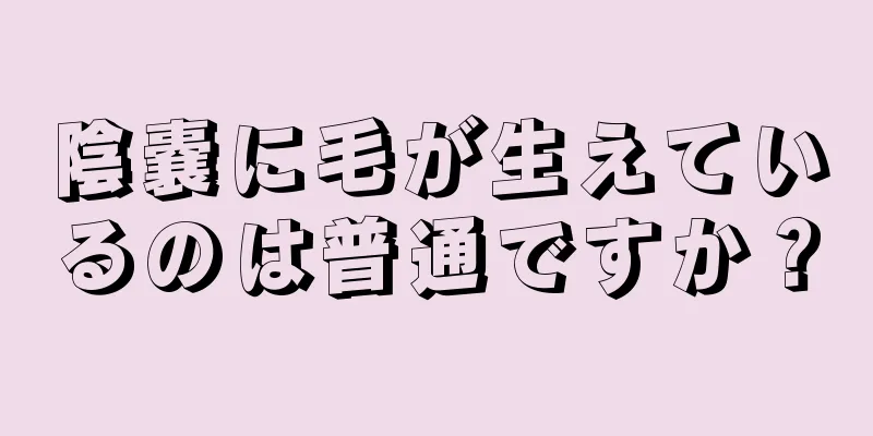陰嚢に毛が生えているのは普通ですか？